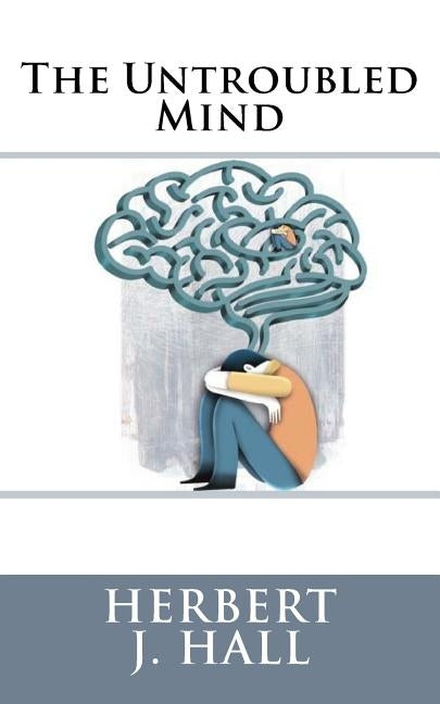 The Untroubled Mind by Hall, Herbert J.