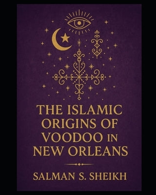 The Islamic Origins Of Voodoo In New Orleans by Sheikh, Salman S.