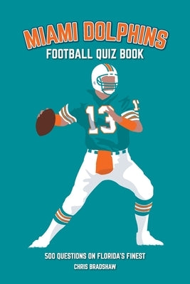 Miami Dolphins Quiz Book: 500 Questions on Florida's Finest by Bradshaw, Chris