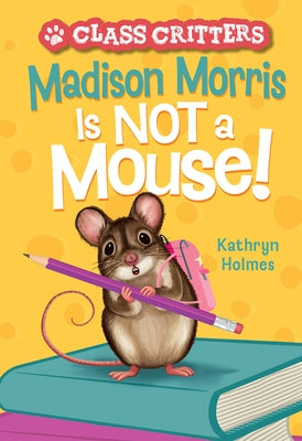 Madison Morris Is Not a Mouse!: (Class Critters #3) by Holmes, Kathryn