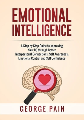 Emotional Intelligence: A Practical Guide to Improving Your EQ through better Interpersonal Connections, Self Awareness, Emotional Control and Self Co by Pain, George