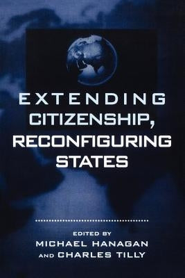 Extending Citizenship, Reconfiguring States by Hanagan, Michael