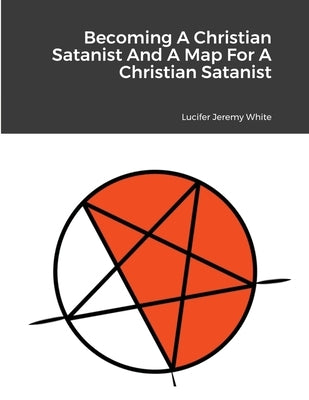 Becoming A Christian Satanist And A Map For A Christian Satanist by Jeremy White, Lucifer