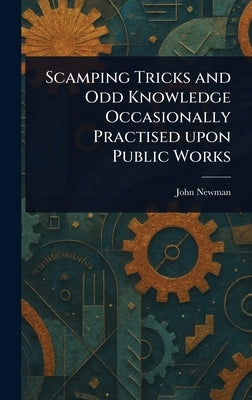 Scamping Tricks and Odd Knowledge Occasionally Practised Upon Public Works by Newman, John