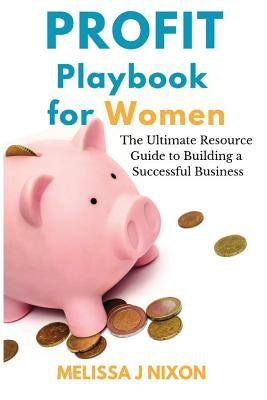 Profit Playbook for Women: The Ultimate Resource Guide to Building a Successful Business by Nixon, Melissa