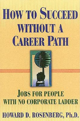 How to Succeed Without a Career Path: Jobs for People with No Corporate Ladder by Rosenberg, Howard G.