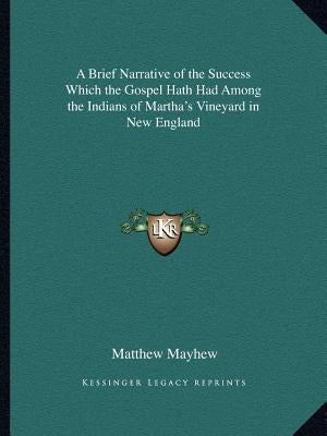 A Brief Narrative of the Success Which the Gospel Hath Had Among the Indians of Martha's Vineyard in New England by Mayhew, Matthew