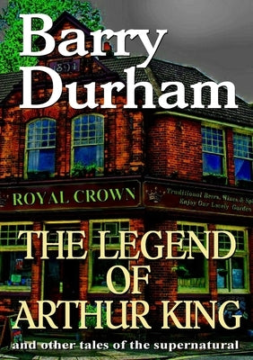 The Legend of Arthur King and other tales of the supernatural by Durham, Barry
