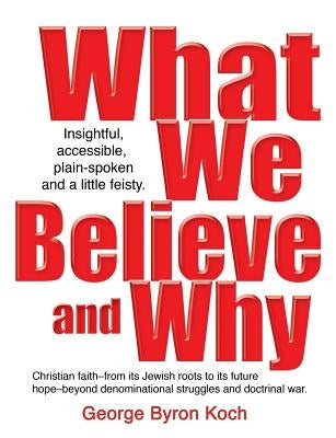 What We Believe and Why by Koch, George Byron