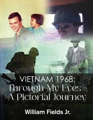 Vietnam 1968: Through My Eyes - A Pictorial Journey by William Fields Jr