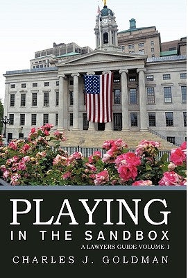 Playing in the Sandbox: A Lawyers Guide Volume 1 by Charles J. Goldman, J. Goldman