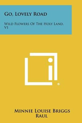 Go, Lovely Road: Wild Flowers of the Holy Land, V1 by Raul, Minnie Louise Briggs