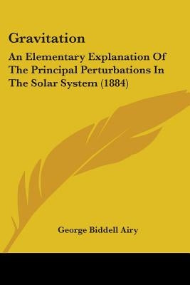 Gravitation: An Elementary Explanation Of The Principal Perturbations In The Solar System (1884) by Airy, George Biddell