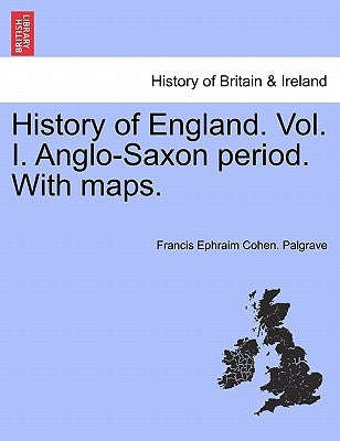 History of England. Vol. I. Anglo-Saxon Period. with Maps. by Palgrave, Francis Ephraim Cohen