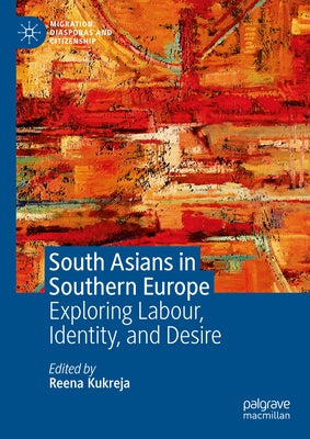 South Asians in Southern Europe: Exploring Labour, Identity, and Desire by Kukreja, Reena