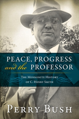Peace, Progress, and the Professor: The Mennonite History of C. Henry Smith-Hardcover by Bush, Perry