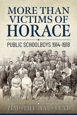 More Than Victims of Horace: Public Schoolboys 1914-1918 by Halstead, Timothy