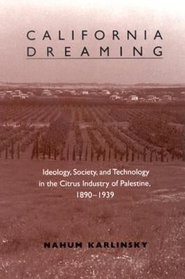 California Dreaming: Ideology, Society, and Technology in the Citrus Industry of Palestine, 1890-1939 by Karlinsky, Nahum