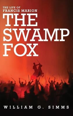 The Life of Francis Marion: The Swamp Fox by Simms, William Gilmore