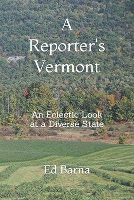 A Reporter's Vermont: An Eclectic Look at a Diverse State by Barna, Ed