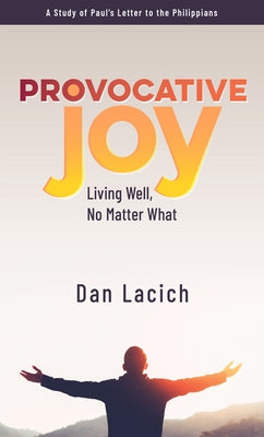 Provocative Joy: Living Well, No Matter What by Lacich, Dan