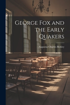 George Fox and the Early Quakers by Bickley, Augustus Charles
