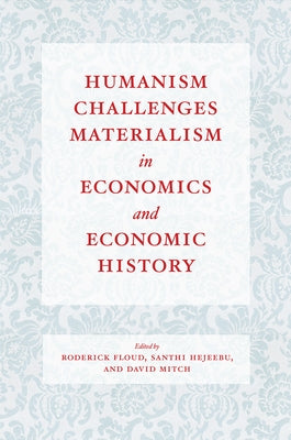 Humanism Challenges Materialism in Economics and Economic History by Floud, Roderick