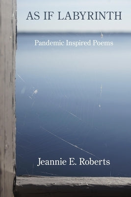 As If Labyrinth: Pandemic Inspired Poems by Roberts, Jeannie E.
