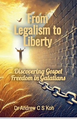 From Legalism to Liberty by Koh, Andrew C. S.