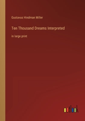 Ten Thousand Dreams Interpreted: in large print by Miller, Gustavus Hindman