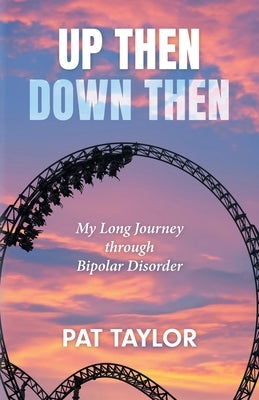 Up Then Down Then: My Long Journey through Bipolar Disorder by Taylor, Pat