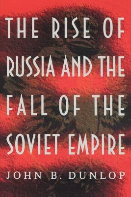 The Rise of Russia and the Fall of the Soviet Empire by Dunlop, John B.