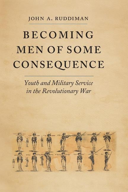 Becoming Men of Some Consequence: Youth and Military Service in the Revolutionary War by Ruddiman, John A.