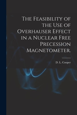 The Feasibility of the Use of Overhauser Effect in a Nuclear Free Precession Magnetometer. by Cooper, D. L.