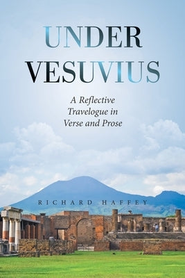 Under Vesuvius: A Reflective Travelogue in Verse and Prose by Haffey, Richard