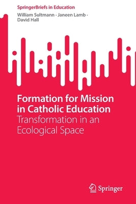 Formation for Mission in Catholic Education: Transformation in an Ecological Space by Sultmann, William