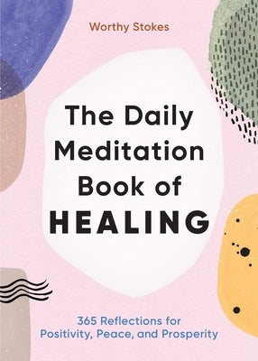 The Daily Meditation Book of Healing: 365 Reflections for Positivity, Peace, and Prosperity by Stokes, Worthy