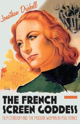 The French Screen Goddess: Film Stardom and the Modern Woman in 1930s France by Driskell, Jonathan