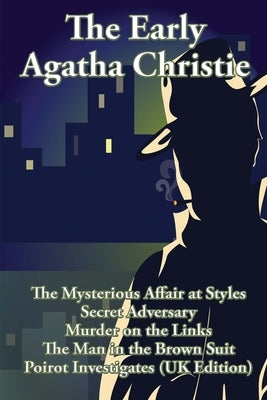 The Early Agatha Christie: The Mysterious Affair at Styles, Secret Adversary, Murder on the Links, The Man in the Brown Suit, and Ten Short Stori by Christie, Agatha