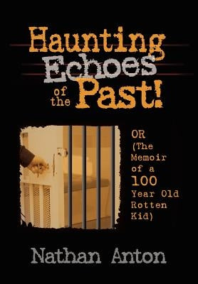 Haunting Echoes of the Past!: OR (The Memoir of a 100 Year Old Rotten Kid) by Anton, Nathan