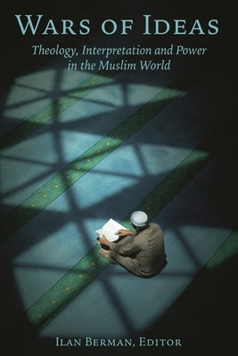 Wars of Ideas: Theology, Interpretation and Power in the Muslim World by Berman, Ilan