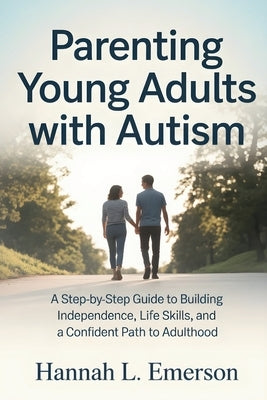 Parenting Young Adults with Autism: A Step-by-Step Guide to Building Independence, Life Skills, and a Confident Path to Adulthood by L. Emerson, Hannah