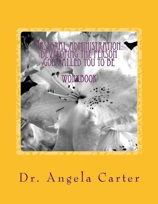 Pastoral Administration: Developing The Person God Called You To Be - Workbook by Carter Ph. D., Angela C.