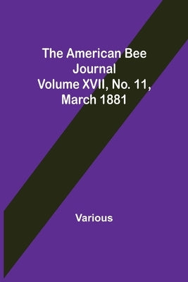 The American Bee Journal. Volume XVII No. 11, March 1881 by Various