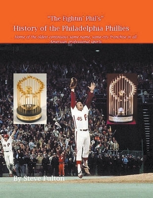 The Fightin' Phil's History of the Philadelphia Phillies by Fulton, Steve