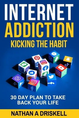 Internet Addiction: Kicking the Habit: 30 Day Plan To Take Back Your Life by Driskell Lpc, Nathan