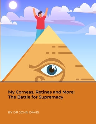 My Corneas, Retinas and More: The Battle for Supremacy by Davis, John