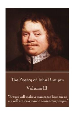 John Bunyan - The Poetry of John Bunyan - Volume III: "Prayer will make a man cease from sin, or sin will entice a man to cease from prayer." by Bunyan, John