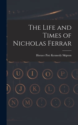 The Life and Times of Nicholas Ferrar by Pott Kennedy Skipton, Horace
