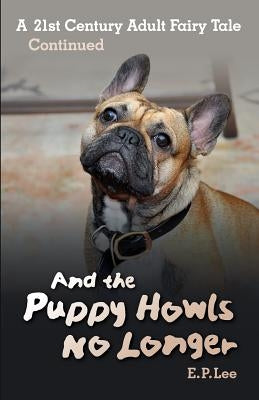 And The Puppy Howls No Longer: A 21st Century Adult Fairy Tale Continued by Lee, E. P.